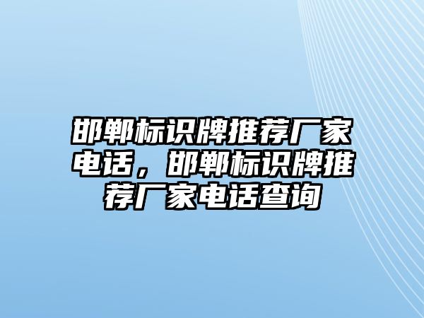 邯鄲標識牌推薦廠家電話，邯鄲標識牌推薦廠家電話查詢