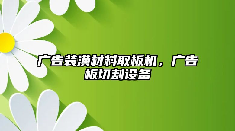 廣告裝潢材料取板機，廣告板切割設備