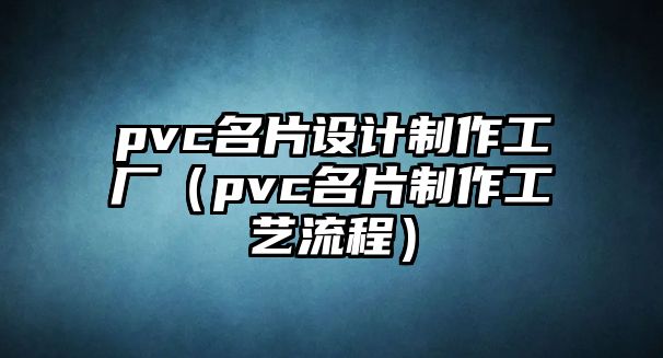 pvc名片設(shè)計(jì)制作工廠（pvc名片制作工藝流程）