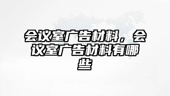 會(huì)議室廣告材料，會(huì)議室廣告材料有哪些