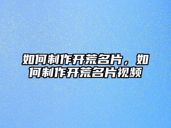 如何制作開荒名片，如何制作開荒名片視頻