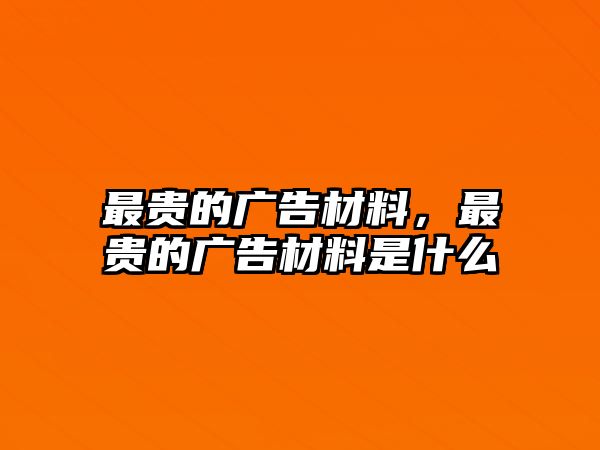 最貴的廣告材料，最貴的廣告材料是什么