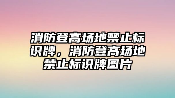 消防登高場地禁止標(biāo)識牌，消防登高場地禁止標(biāo)識牌圖片