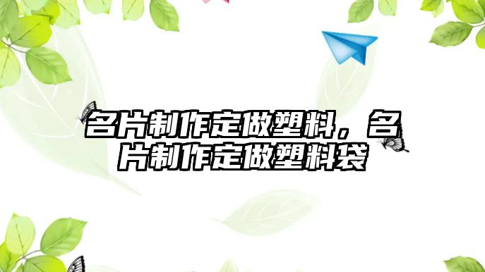 名片制作定做塑料，名片制作定做塑料袋