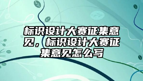 標識設(shè)計大賽征集意見，標識設(shè)計大賽征集意見怎么寫