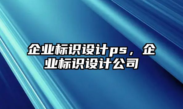 企業(yè)標(biāo)識(shí)設(shè)計(jì)ps，企業(yè)標(biāo)識(shí)設(shè)計(jì)公司