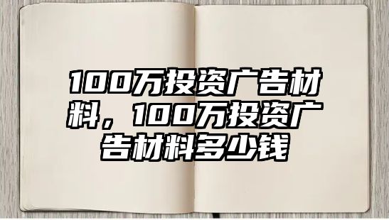 100萬(wàn)投資廣告材料，100萬(wàn)投資廣告材料多少錢