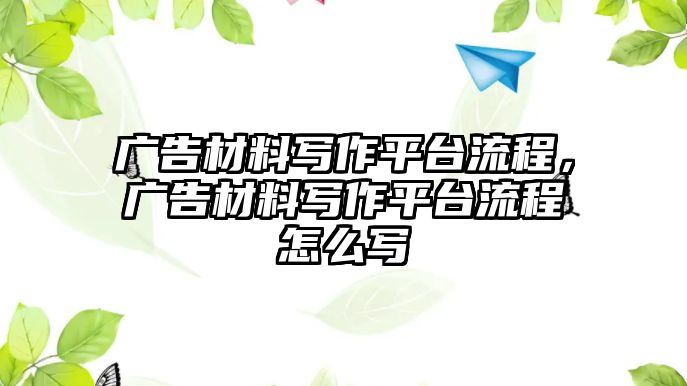 廣告材料寫作平臺(tái)流程，廣告材料寫作平臺(tái)流程怎么寫