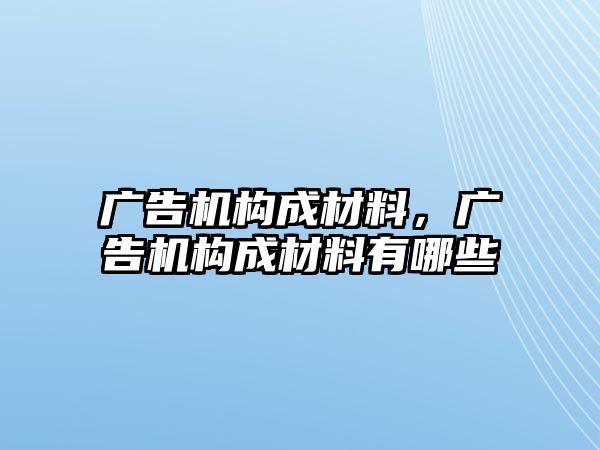 廣告機(jī)構(gòu)成材料，廣告機(jī)構(gòu)成材料有哪些