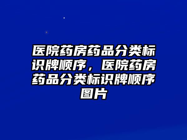 醫(yī)院藥房藥品分類標識牌順序，醫(yī)院藥房藥品分類標識牌順序圖片