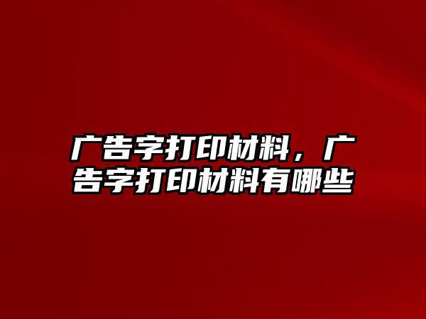 廣告字打印材料，廣告字打印材料有哪些