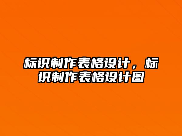 標(biāo)識制作表格設(shè)計(jì)，標(biāo)識制作表格設(shè)計(jì)圖