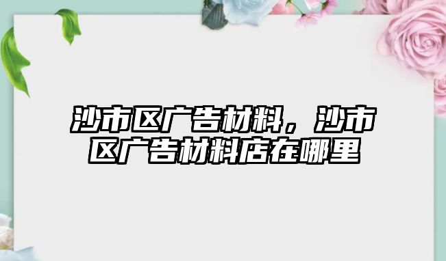 沙市區(qū)廣告材料，沙市區(qū)廣告材料店在哪里