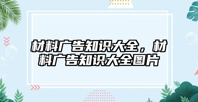 材料廣告知識大全，材料廣告知識大全圖片