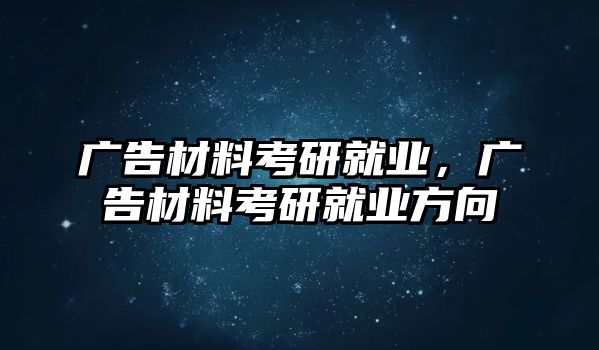 廣告材料考研就業(yè)，廣告材料考研就業(yè)方向