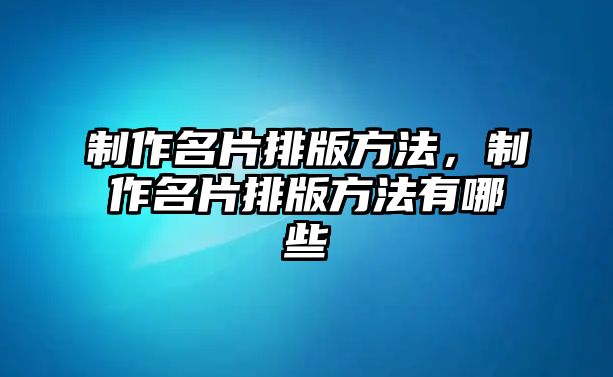 制作名片排版方法，制作名片排版方法有哪些