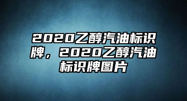 2020乙醇汽油標(biāo)識(shí)牌，2020乙醇汽油標(biāo)識(shí)牌圖片