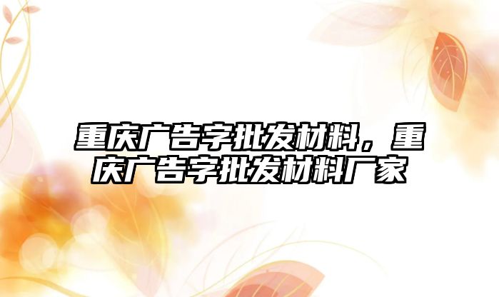 重慶廣告字批發(fā)材料，重慶廣告字批發(fā)材料廠家