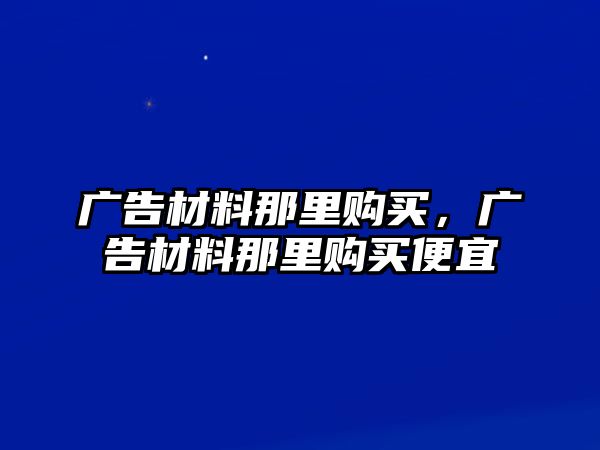 廣告材料那里購買，廣告材料那里購買便宜