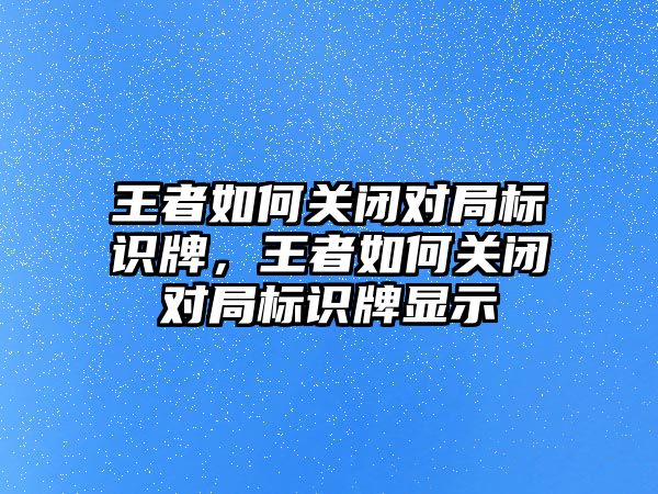 王者如何關(guān)閉對局標識牌，王者如何關(guān)閉對局標識牌顯示