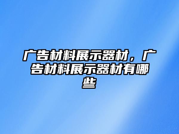 廣告材料展示器材，廣告材料展示器材有哪些