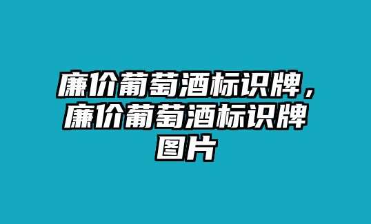 廉價(jià)葡萄酒標(biāo)識(shí)牌，廉價(jià)葡萄酒標(biāo)識(shí)牌圖片