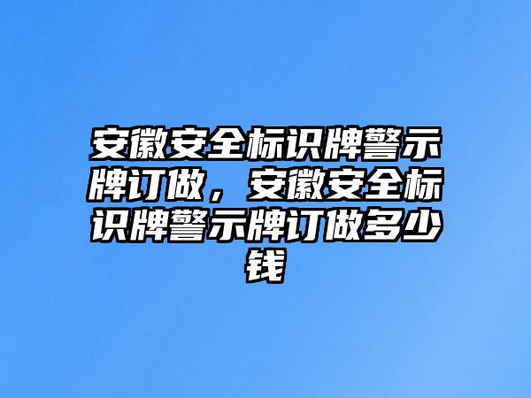 安徽安全標(biāo)識(shí)牌警示牌訂做，安徽安全標(biāo)識(shí)牌警示牌訂做多少錢