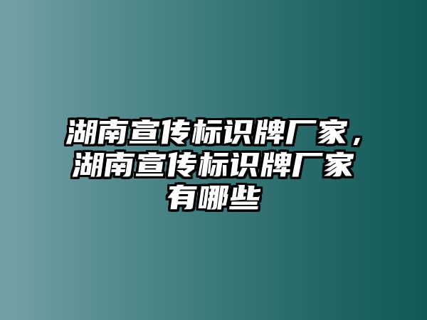 湖南宣傳標(biāo)識(shí)牌廠家，湖南宣傳標(biāo)識(shí)牌廠家有哪些