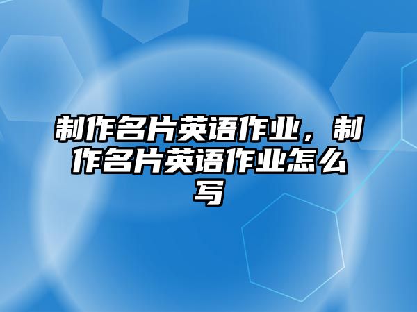 制作名片英語作業(yè)，制作名片英語作業(yè)怎么寫