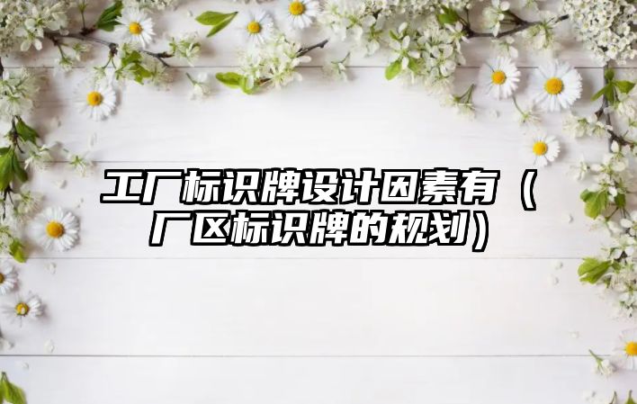 工廠標識牌設(shè)計因素有（廠區(qū)標識牌的規(guī)劃）