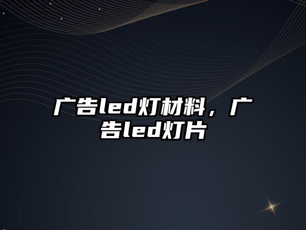 廣告led燈材料，廣告led燈片