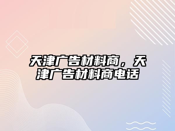 天津廣告材料商，天津廣告材料商電話