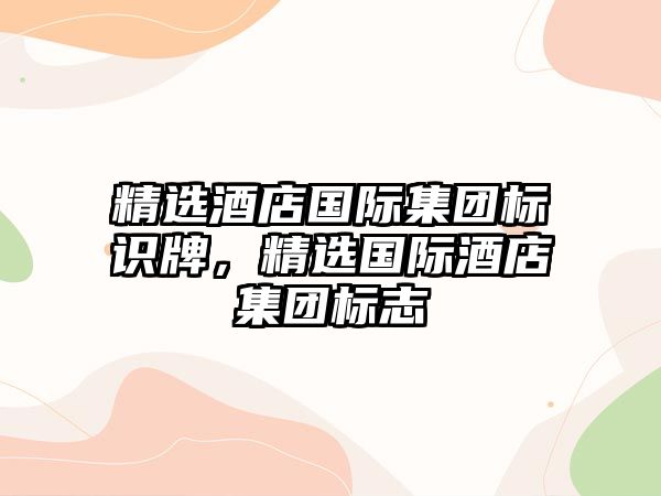 精選酒店國(guó)際集團(tuán)標(biāo)識(shí)牌，精選國(guó)際酒店集團(tuán)標(biāo)志