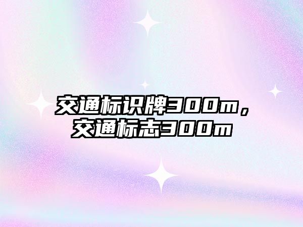 交通標(biāo)識(shí)牌300m，交通標(biāo)志300m