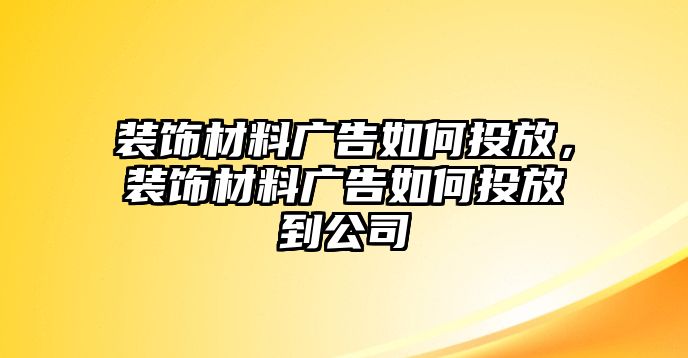 裝飾材料廣告如何投放，裝飾材料廣告如何投放到公司