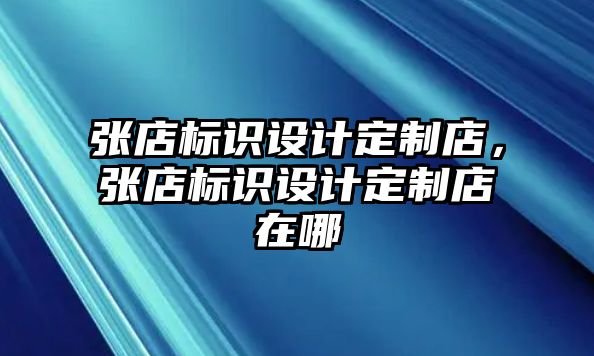 張店標(biāo)識設(shè)計定制店，張店標(biāo)識設(shè)計定制店在哪