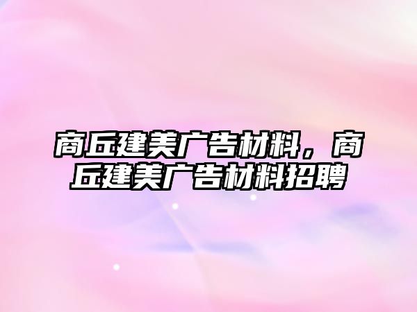 商丘建美廣告材料，商丘建美廣告材料招聘