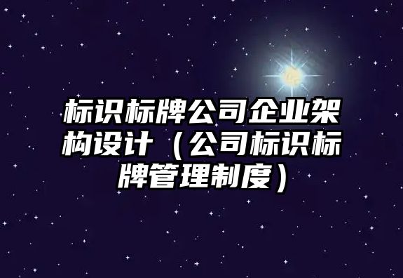 標(biāo)識(shí)標(biāo)牌公司企業(yè)架構(gòu)設(shè)計(jì)（公司標(biāo)識(shí)標(biāo)牌管理制度）