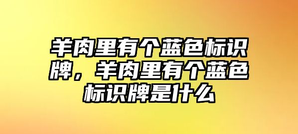 羊肉里有個藍色標識牌，羊肉里有個藍色標識牌是什么