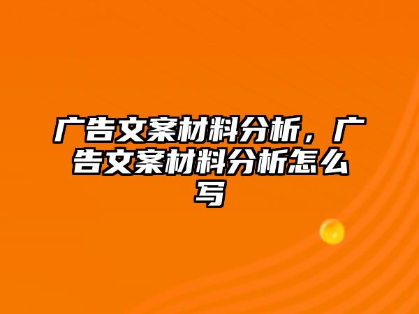 廣告文案材料分析，廣告文案材料分析怎么寫