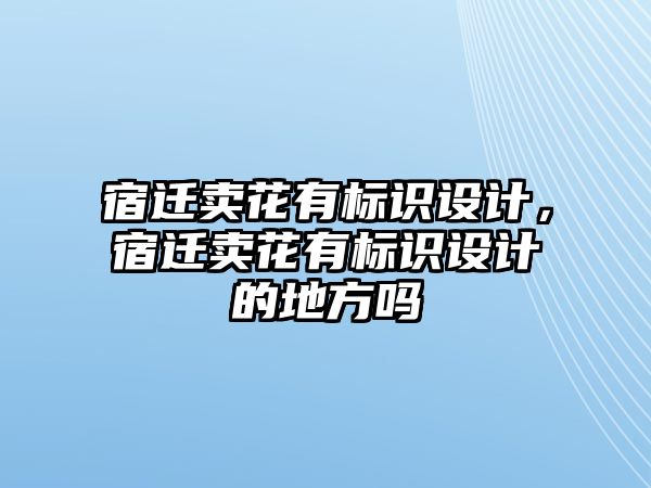 宿遷賣花有標識設計，宿遷賣花有標識設計的地方嗎