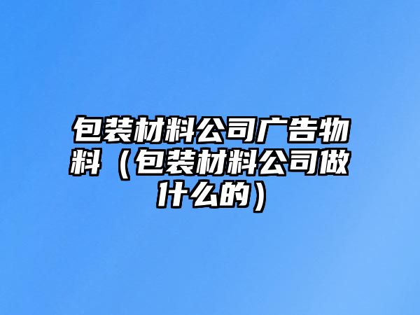 包裝材料公司廣告物料（包裝材料公司做什么的）