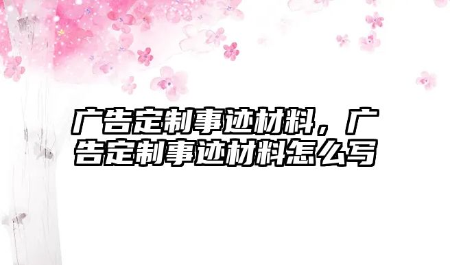 廣告定制事跡材料，廣告定制事跡材料怎么寫