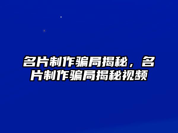 名片制作騙局揭秘，名片制作騙局揭秘視頻