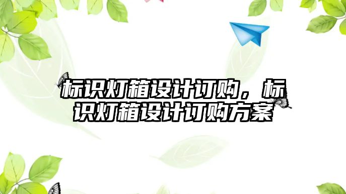 標識燈箱設(shè)計訂購，標識燈箱設(shè)計訂購方案