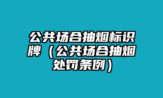 公共場(chǎng)合抽煙標(biāo)識(shí)牌（公共場(chǎng)合抽煙處罰條例）