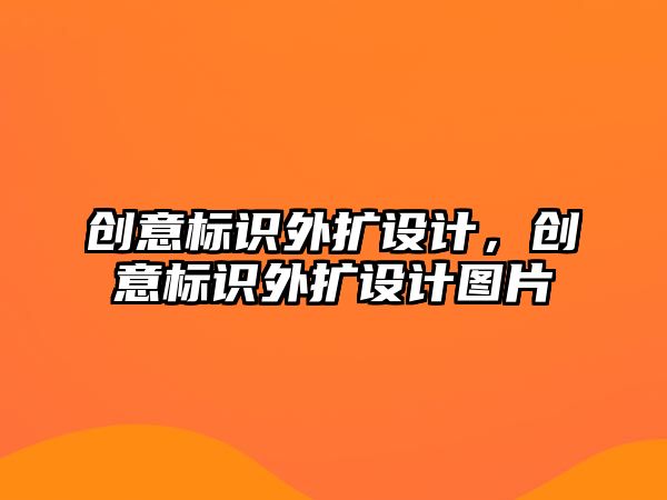 創(chuàng)意標識外擴設計，創(chuàng)意標識外擴設計圖片