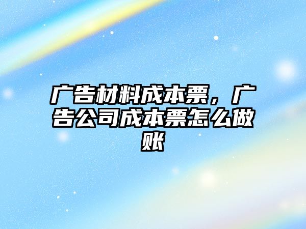 廣告材料成本票，廣告公司成本票怎么做賬