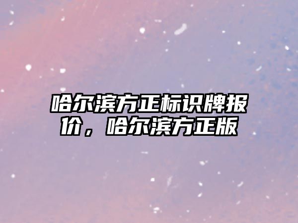 哈爾濱方正標(biāo)識牌報(bào)價，哈爾濱方正版