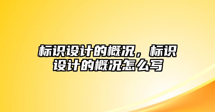 標識設(shè)計的概況，標識設(shè)計的概況怎么寫